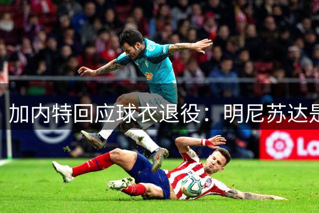 加内特回应球衣退役：明尼苏达是永远的归宿 21号战袍代表新起点